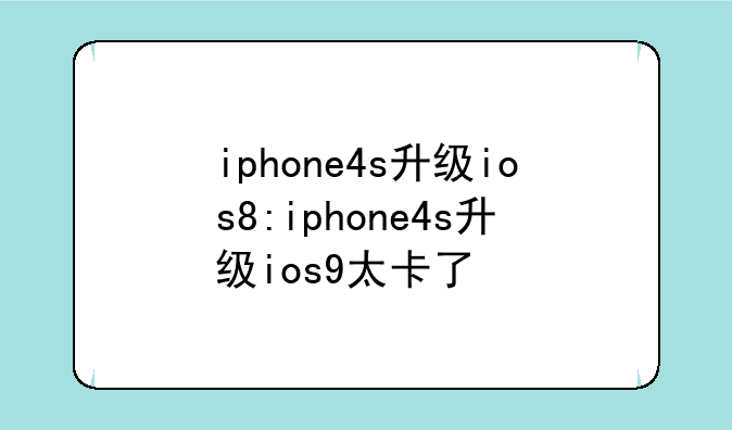 iphone4s升级ios8:iphone4s升级ios9太卡了