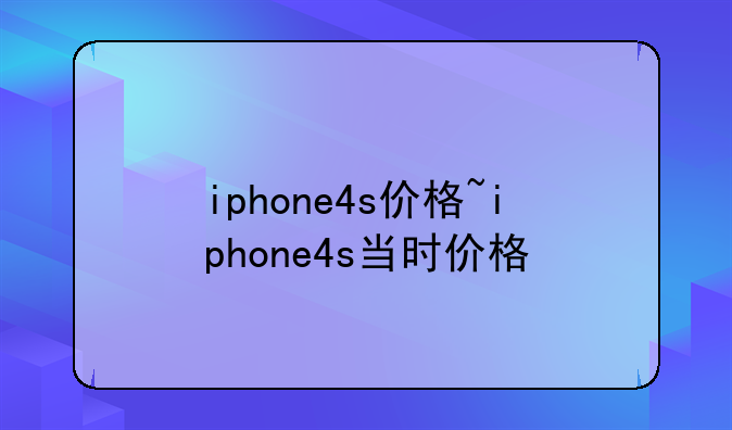 iphone4s价格~iphone4s当时价格