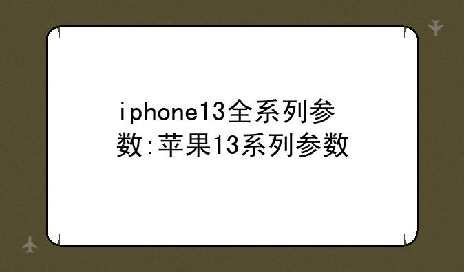 iphone13全系列参数:苹果13系列参数