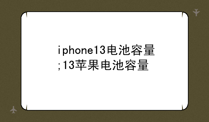 iphone13电池容量;13苹果电池容量