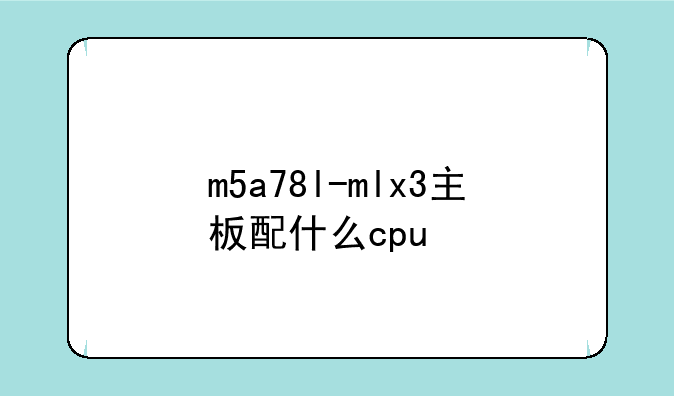 m5a78l-mlx3主板配什么cpu