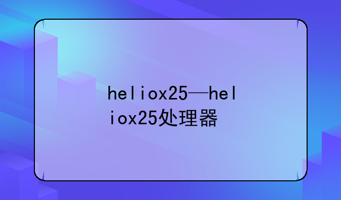 heliox25—heliox25处理器