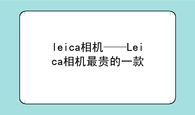 leica相机——Leica相机最贵的一款