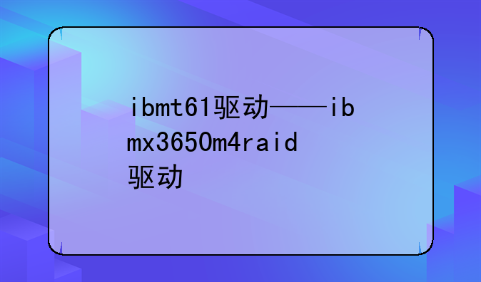 ibmt61驱动——ibmx3650m4raid驱动