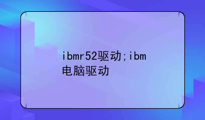 ibmr52驱动;ibm电脑驱动