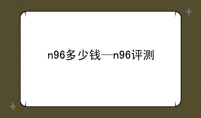 n96多少钱—n96评测