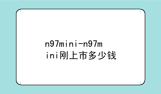 n97mini-n97mini刚上市多少钱