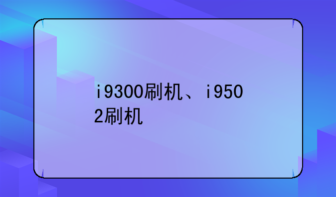 i9300刷机、i9502刷机
