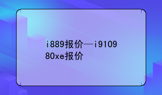 i889报价—i910980xe报价