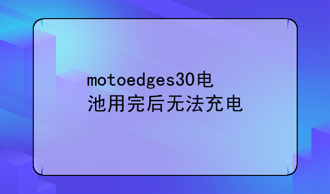 motoedges30电池用完后无法充电