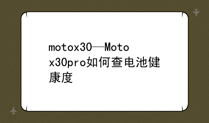 motox30—Motox30pro如何查电池健康度