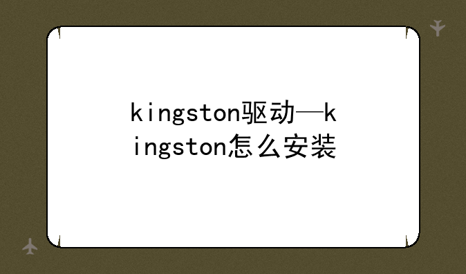 kingston驱动—kingston怎么安装
