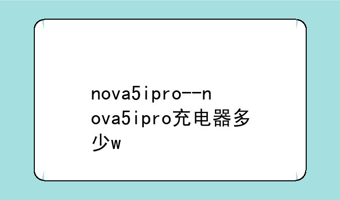 nova5ipro--nova5ipro充电器多少w