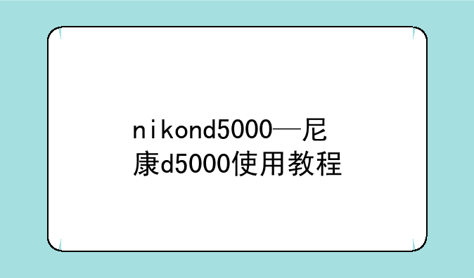 nikond5000—尼康d5000使用教程