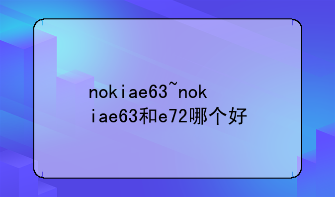 nokiae63~nokiae63和e72哪个好