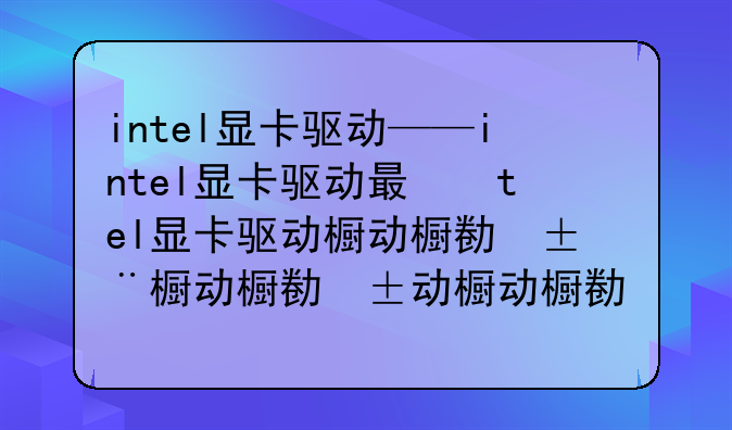 intel显卡驱动——intel显卡驱动有什么用