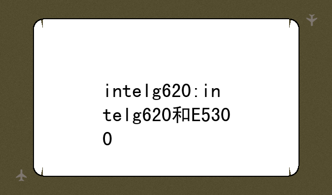 intelg620:intelg620和E5300