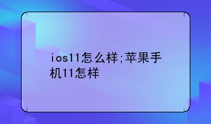 ios11怎么样;苹果手机11怎样